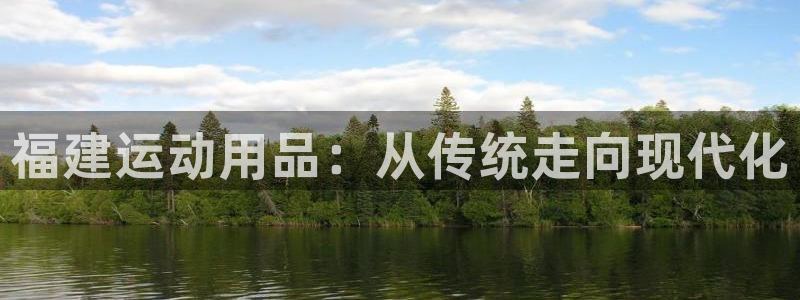 意昂体育4平台注册流程图:福建运动用品:从传统走向现代化