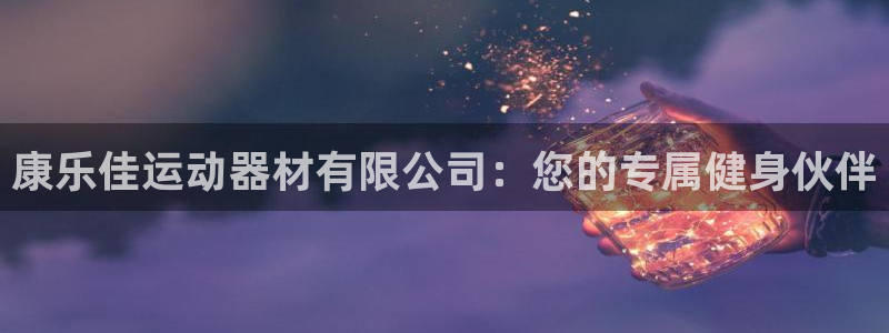 意昂体育4平台假的吗是真的吗:康乐佳运动器材有限公司:您的专