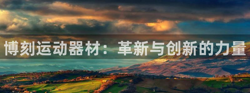 意昂体育4平台是正规平台吗安全吗:博刻运动器材:革新与创新的