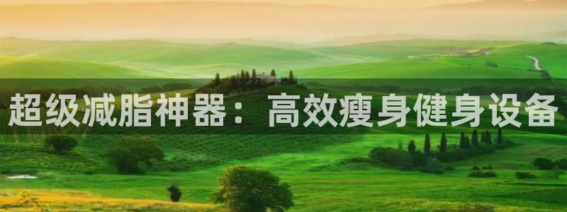 意昂4官方:超级减脂神器:高效瘦身健身设备
