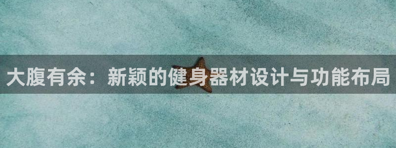 意昂体育4平台注册流程视频:大腹有余:新颖的健身器材设计与功