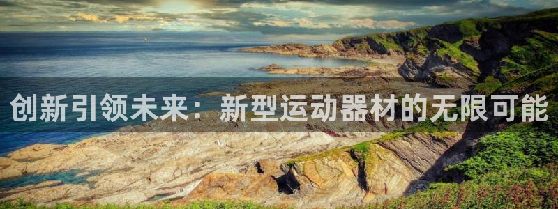 意昂体育4招商电话号码:创新引领未来:新型运动器材的无限可能