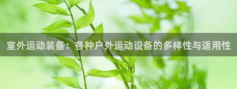 意昂体育4招商电话地址查询:室外运动装备:各种户外运动设备的